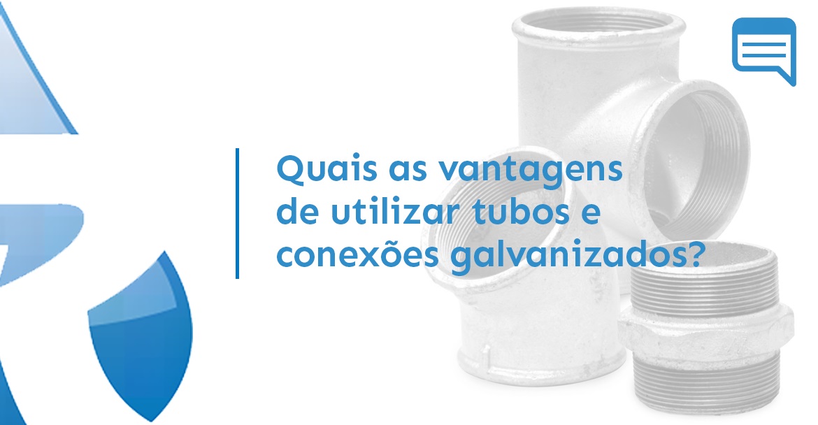 QUAIS AS VANTAGENS DE UTILIZAR TUBOS E CONEXÕES GALVANIZADOS?