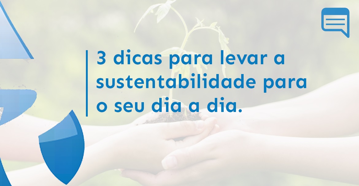 3 DICAS PARA LEVAR A SUSTENTABILIDADE PARA O SEU DIA A DIA